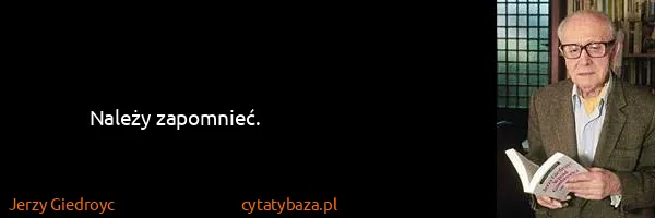 Jerzy Giedroyc: Należy zapomnieć.