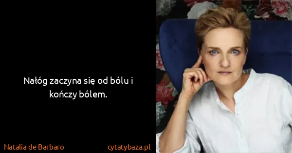 Natalia de Barbaro: Nałóg zaczyna się od bólu i kończy bólem.
