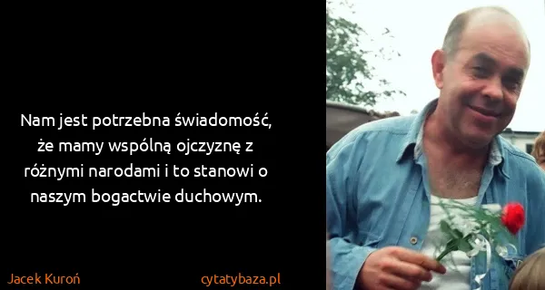 Jacek Kuroń: Nam jest potrzebna świadomość, że mamy wspólną ojczyznę...