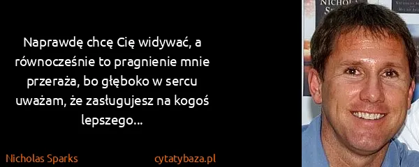 Nicholas Sparks: Naprawdę chcę Cię widywać, a równocześnie to pragnienie...