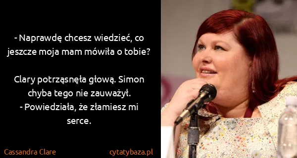 Cassandra Clare: - Naprawdę chcesz wiedzieć, co jeszcze moja mam mówiła o...