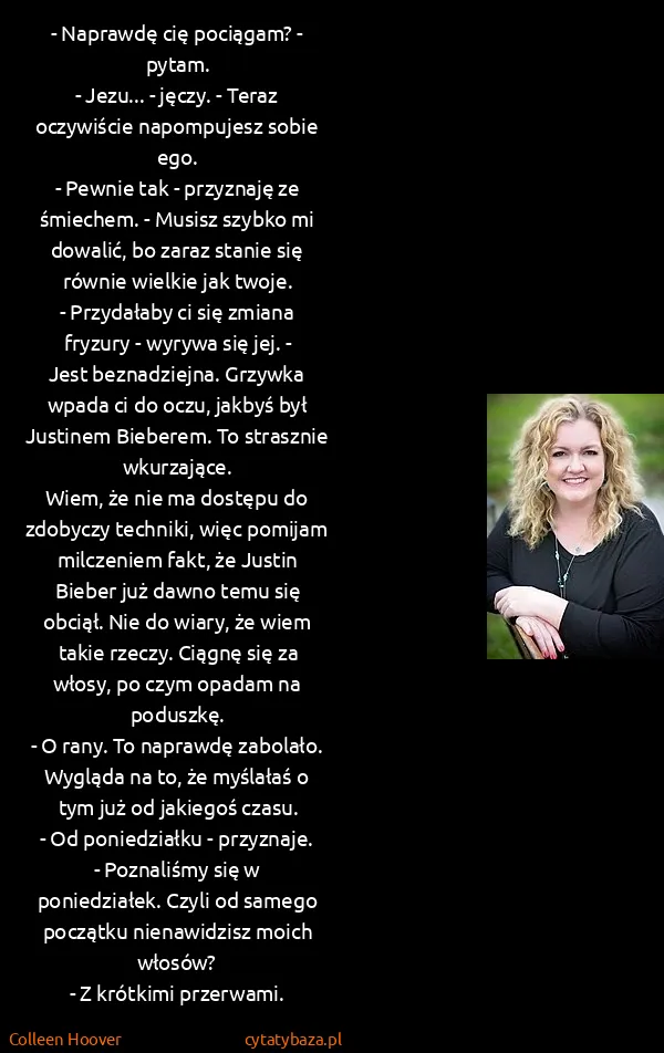 Colleen Hoover: - Naprawdę cię pociągam? - pytam.
- Jezu... - jęczy. -...