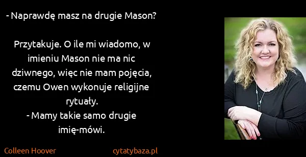 Colleen Hoover: - Naprawdę masz na drugie Mason?
Przytakuje. O ile mi...