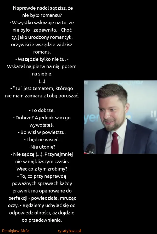 Remigiusz Mróz: - Naprawdę nadal sądzisz, że nie było romansu?
-...