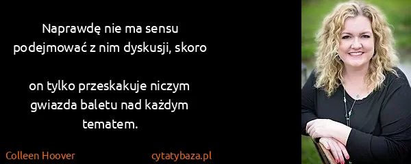 Colleen Hoover: Naprawdę nie ma sensu podejmować z nim dyskusji,...