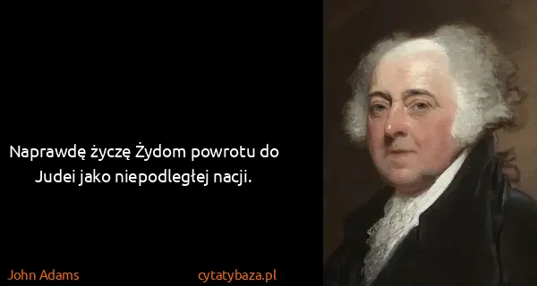 John Adams: Naprawdę życzę Żydom powrotu do Judei jako niepodległej...