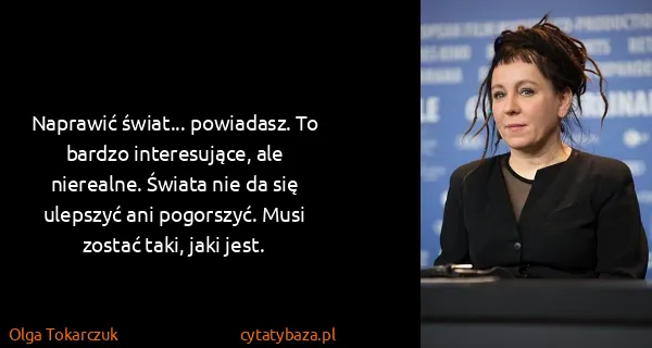 Olga Tokarczuk: Naprawić świat... powiadasz. To bardzo interesujące, ale...