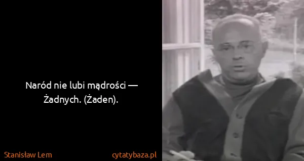 Stanisław Lem: Naród nie lubi mądrości — Żadnych. (Żaden).
