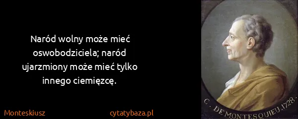 Monteskiusz: Naród wolny może mieć oswobodziciela; naród ujarzmiony...