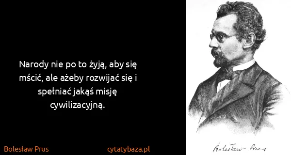 Bolesław Prus: Narody nie po to żyją, aby się mścić, ale ażeby rozwijać...