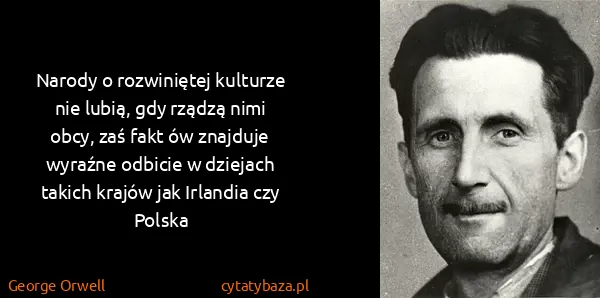 George Orwell: Narody o rozwiniętej kulturze nie lubią, gdy rządzą nimi...
