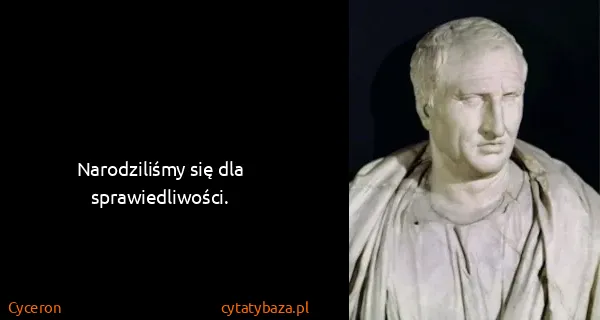 Cyceron: Narodziliśmy się dla sprawiedliwości.
