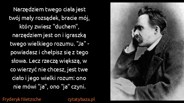 Fryderyk Nietzsche: Narzędziem twego ciała jest twój mały rozsądek, bracie... Fryderyk Nietzsche: Narzędziem twego ciała jest twój mały rozsądek, bracie...