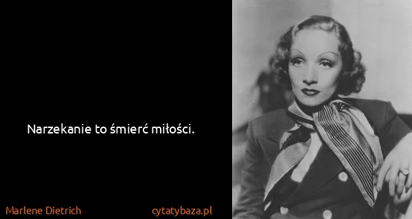 Marlene Dietrich: Narzekanie to śmierć miłości.