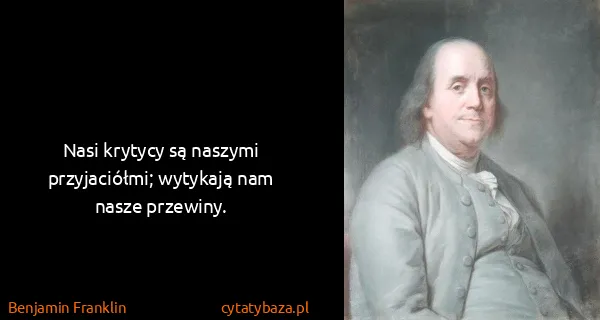 Benjamin Franklin: Nasi krytycy są naszymi przyjaciółmi; wytykają nam nasze...
