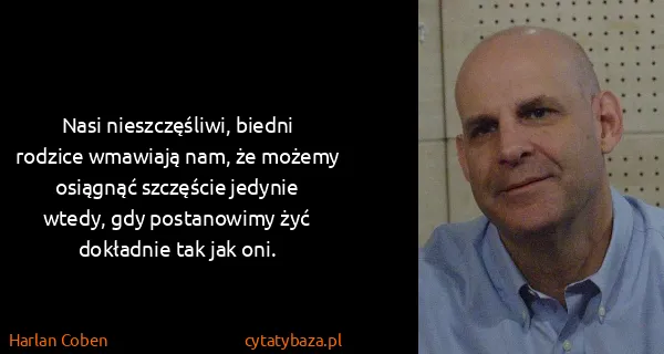Harlan Coben: Nasi nieszczęśliwi, biedni rodzice wmawiają nam, że...