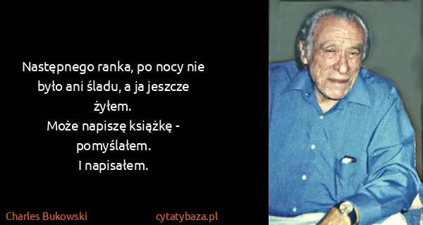 Charles Bukowski: Następnego ranka, po nocy nie było ani śladu, a ja...