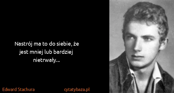 Edward Stachura: Nastrój ma to do siebie, że jest mniej lub bardziej...