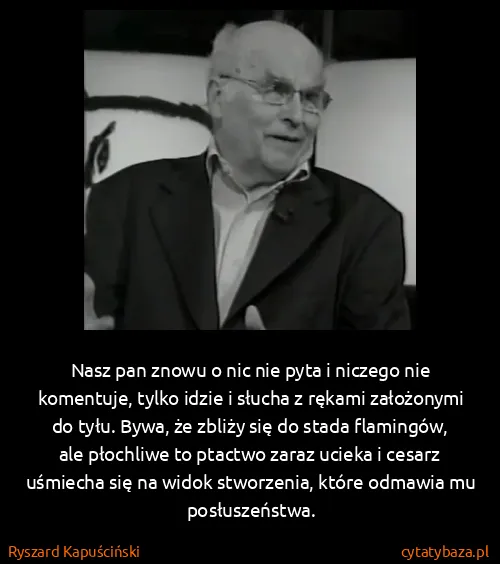 Ryszard Kapuściński: Nasz pan znowu o nic nie pyta i niczego nie komentuje,...