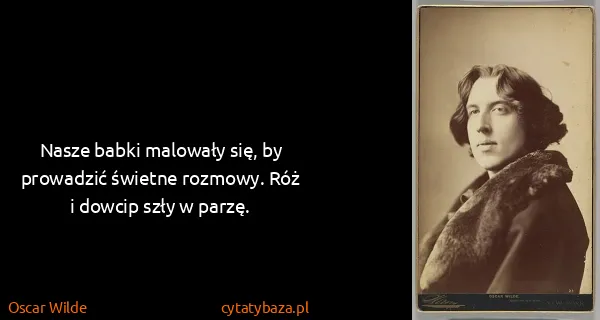 Oscar Wilde: Nasze babki malowały się, by prowadzić świetne rozmowy....
