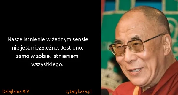 Dalajlama XIV: Nasze istnienie w żadnym sensie nie jest niezależne....