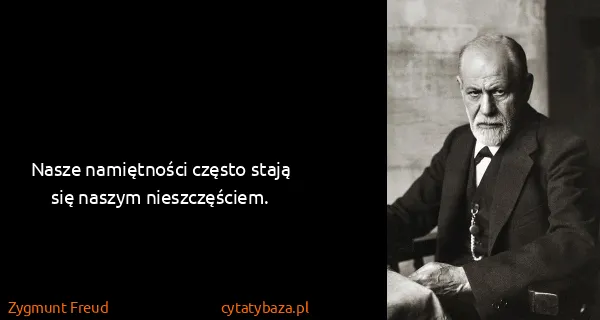 Zygmunt Freud: Nasze namiętności często stają się naszym nieszczęściem.