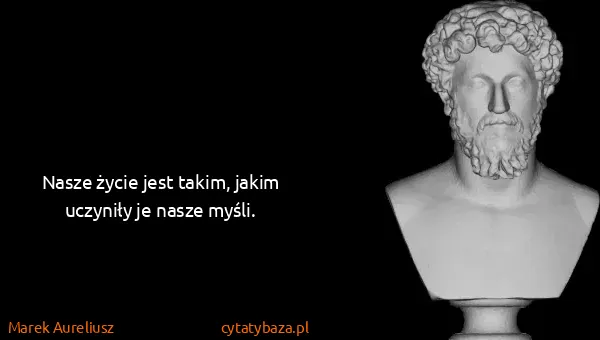 Marek Aureliusz: Nasze życie jest takim, jakim uczyniły je nasze myśli.
