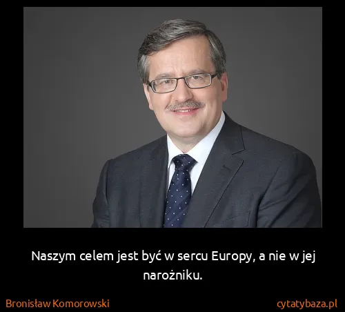Bronisław Komorowski: Naszym celem jest być w sercu Europy, a nie w jej...