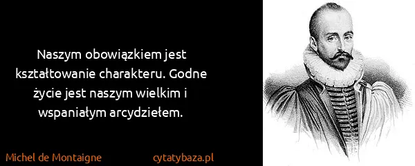 Michel de Montaigne: Naszym obowiązkiem jest kształtowanie charakteru. Godne...