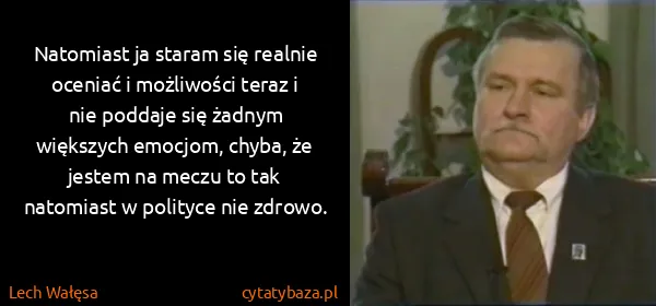 Lech Wałęsa: Natomiast ja staram się realnie oceniać i możliwości...