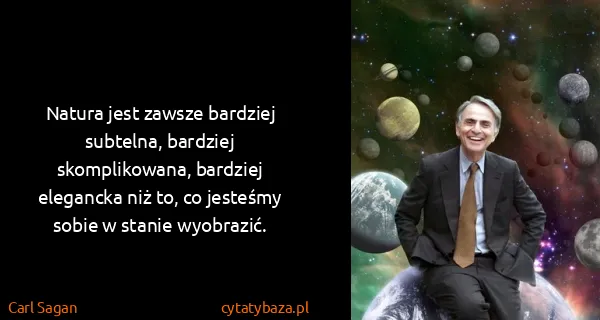 Carl Sagan: Natura jest zawsze bardziej subtelna, bardziej...