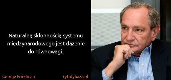 George Friedman: Naturalną skłonnością systemu międzynarodowego jest...