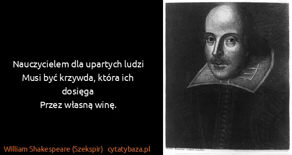 William Shakespeare (Szekspir): Nauczycielem dla upartych ludzi
Musi być krzywda, która...