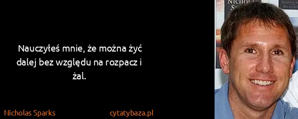 Nicholas Sparks: Nauczyłeś mnie, że można żyć dalej bez względu na...