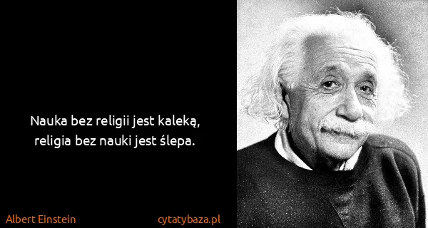 Albert Einstein: Nauka bez religii jest kaleką, religia bez nauki jest...