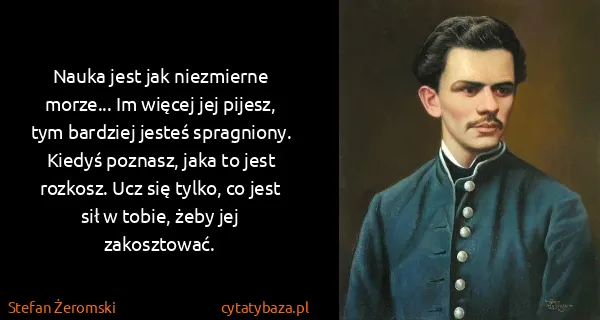 Stefan Żeromski: Nauka jest jak niezmierne morze... Im więcej jej pijesz,...