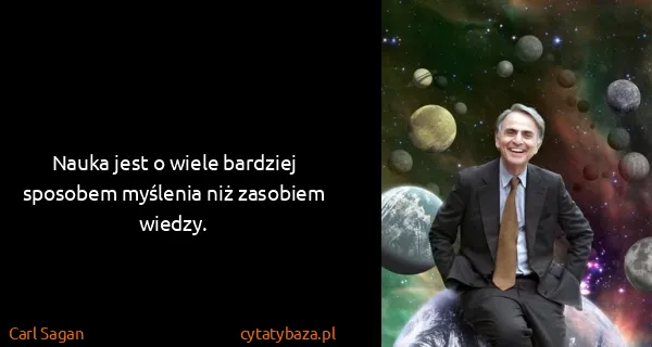 Carl Sagan: Nauka jest o wiele bardziej sposobem myślenia niż...