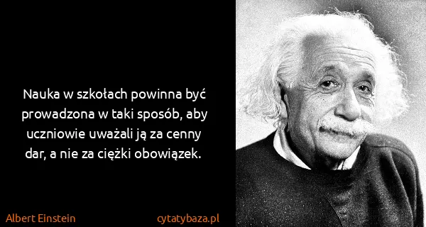 Albert Einstein: Nauka w szkołach powinna być prowadzona w taki sposób,...