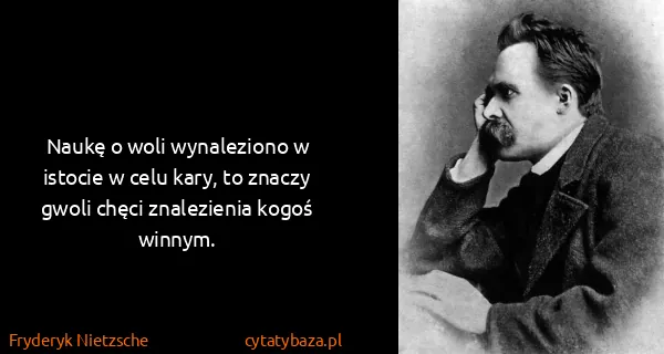 Fryderyk Nietzsche: Naukę o woli wynaleziono w istocie w celu kary, to...