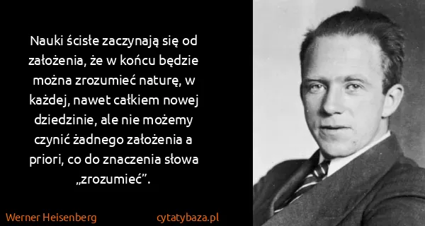 Werner Heisenberg: Nauki ścisłe zaczynają się od założenia, że w końcu...