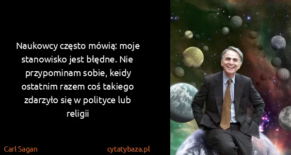 Carl Sagan: Naukowcy często mówią: moje stanowisko jest błędne. Nie...