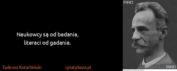 Tadeusz Kotarbiński: Naukowcy są od badania, literaci od gadania.