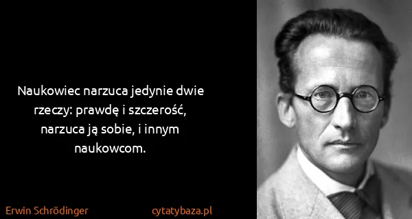 Erwin Schrödinger: Naukowiec narzuca jedynie dwie rzeczy: prawdę i...