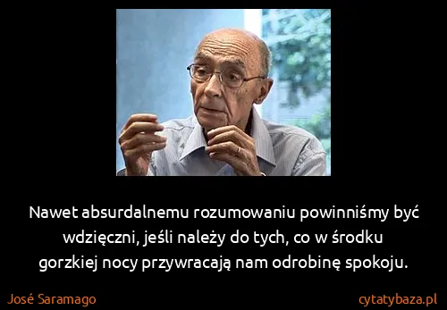 José Saramago: Nawet absurdalnemu rozumowaniu powinniśmy być wdzięczni,...