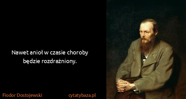 Fiodor Dostojewski: Nawet anioł w czasie choroby będzie rozdrażniony.