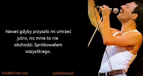 Freddie Mercury: Nawet gdyby przyszło mi umrzeć jutro, nic mnie to nie...