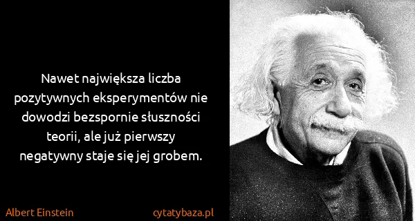 Albert Einstein: Nawet największa liczba pozytywnych eksperymentów nie...