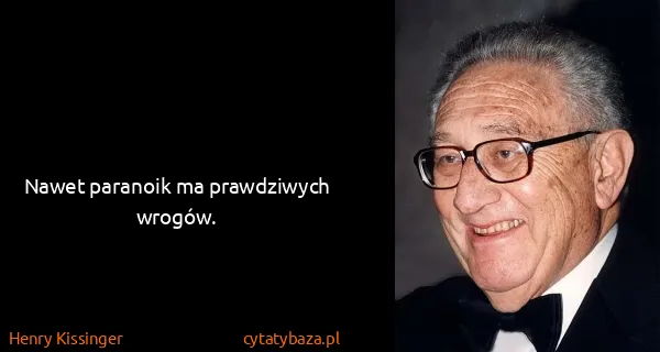 Henry Kissinger: Nawet paranoik ma prawdziwych wrogów.