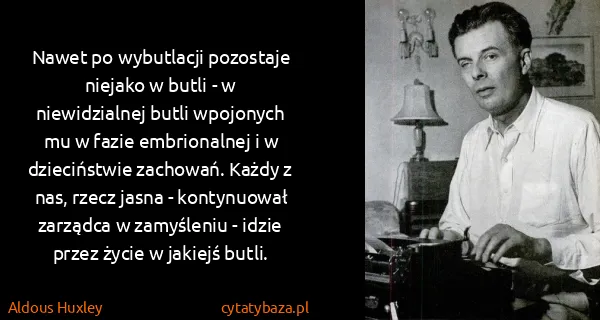 Aldous Huxley: Nawet po wybutlacji pozostaje niejako w butli - w...