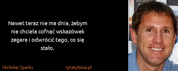 Nicholas Sparks: Nawet teraz nie ma dnia, żebym nie chciała cofnąć...